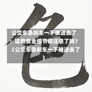  公交车急刹车一下被进去了：这些安全细节你注意了吗？（公交车急刹车一下被进去了）-第1张图片